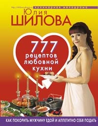 777 рецептов от Юлии Шиловой: любовь, страсть и наслаждение (fb2)