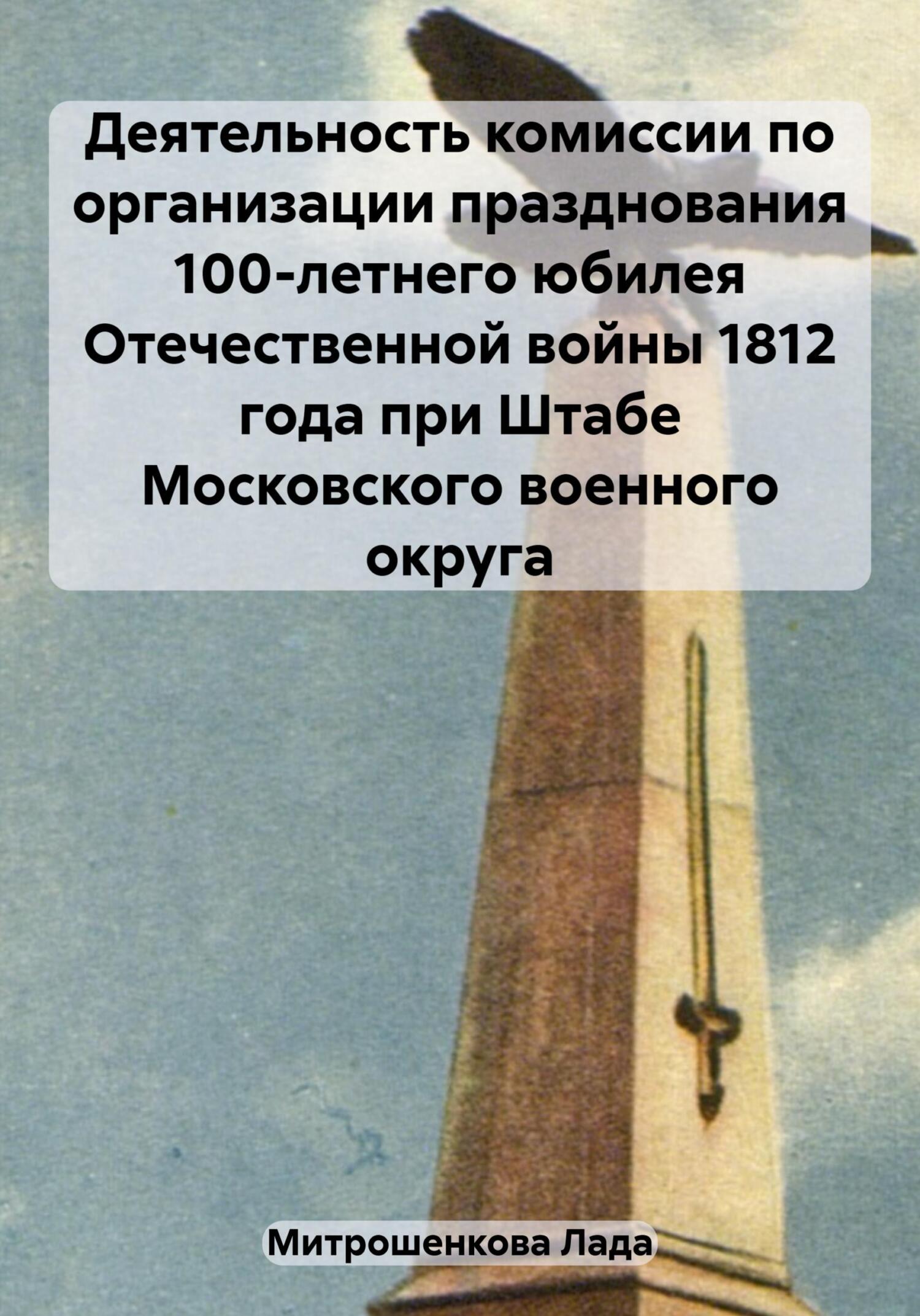 Деятельность комиссии по организации празднования 100-летнего юбилея Отечественной войны 1812 года при Штабе Московского военного округа (fb2)