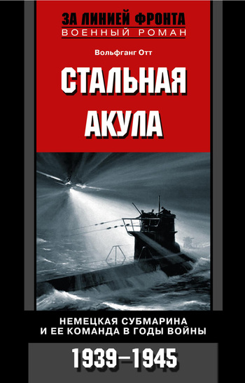 Стальная акула. Немецкая субмарина и ее команда в годы войны. 1939-1945 (fb2)